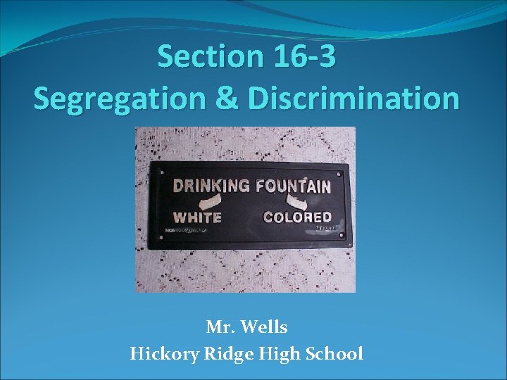 Section 16 -3 Segregation & Discrimination Mr. Wells Hickory Ridge High School 