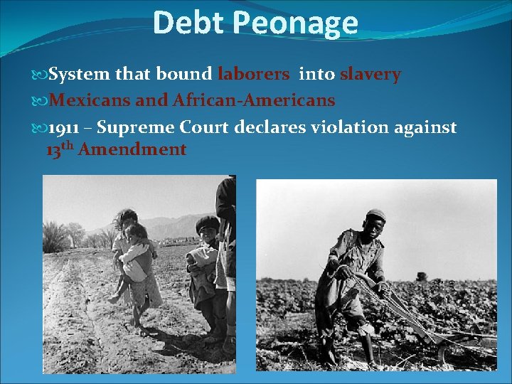Debt Peonage System that bound laborers into slavery Mexicans and African-Americans 1911 – Supreme