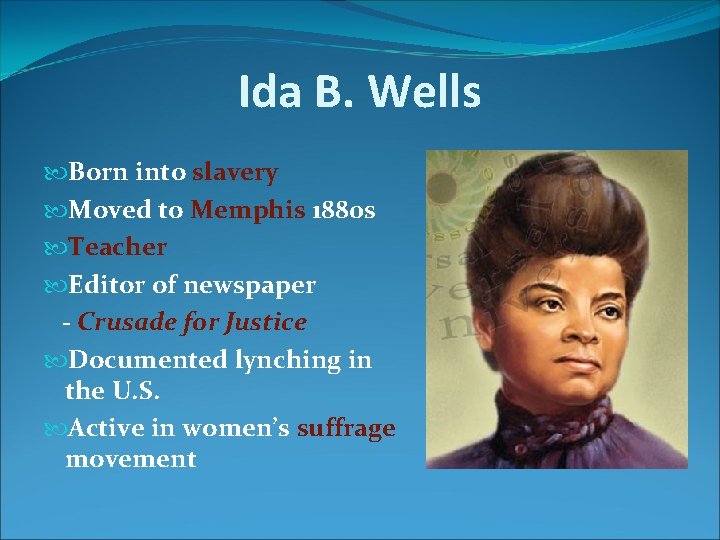 Ida B. Wells Born into slavery Moved to Memphis 1880 s Teacher Editor of