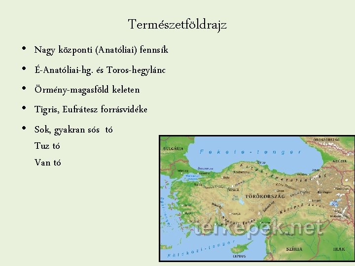 Természetföldrajz • • • Nagy központi (Anatóliai) fennsík É-Anatóliai-hg. és Toros-hegylánc Örmény-magasföld keleten Tigris,