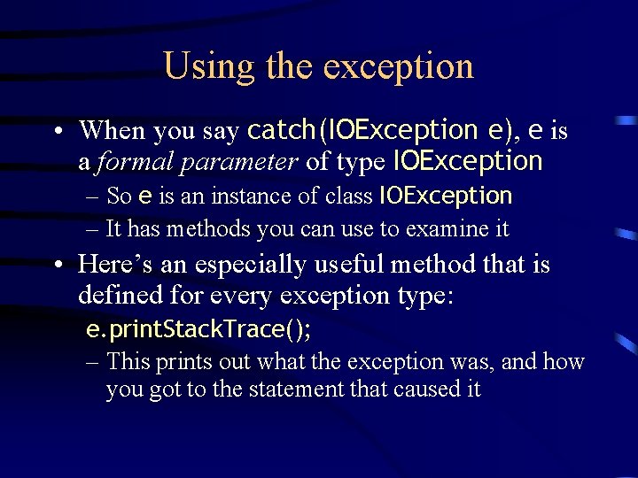 Using the exception • When you say catch(IOException e), e is a formal parameter