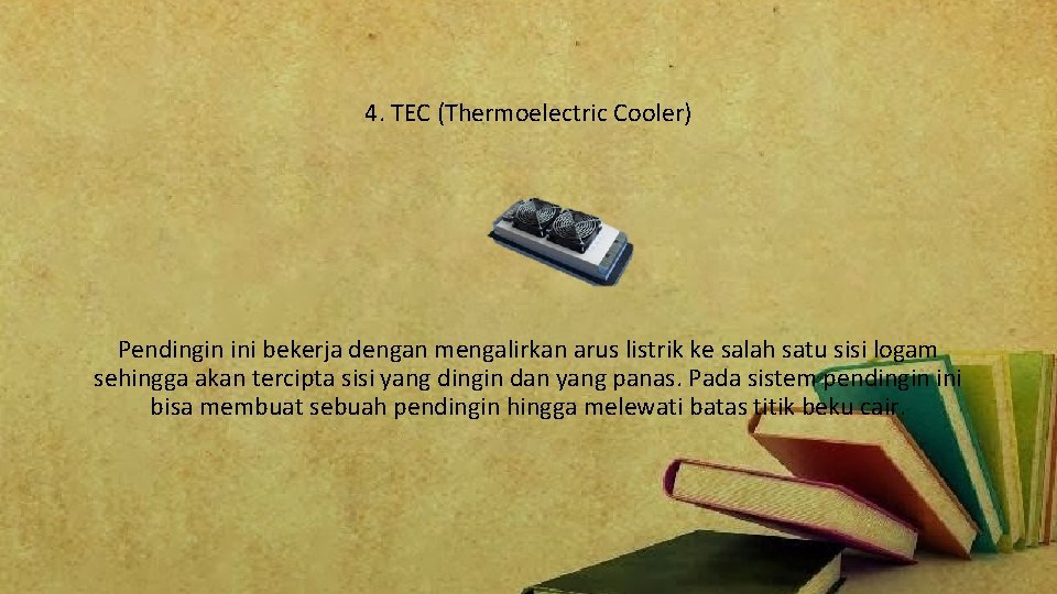 4. TEC (Thermoelectric Cooler) Pendingin ini bekerja dengan mengalirkan arus listrik ke salah satu