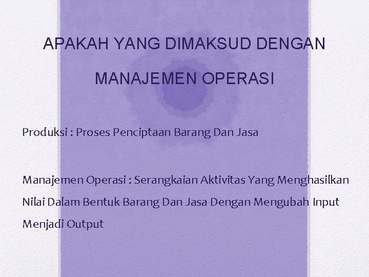 APAKAH YANG DIMAKSUD DENGAN MANAJEMEN OPERASI Produksi : Proses Penciptaan Barang Dan Jasa Manajemen