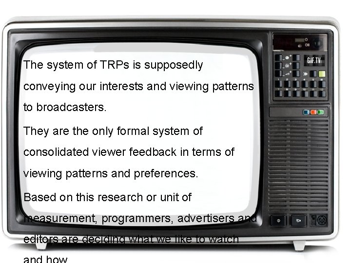 The system of TRPs is supposedly conveying our interests and viewing patterns to broadcasters.