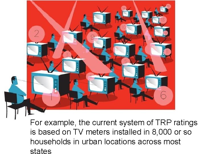 For example, the current system of TRP ratings is based on TV meters installed