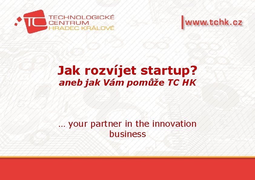 Jak rozvíjet startup? aneb jak Vám pomůže TC HK … your partner in the