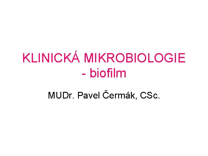KLINICKÁ MIKROBIOLOGIE - biofilm MUDr. Pavel Čermák, CSc. 