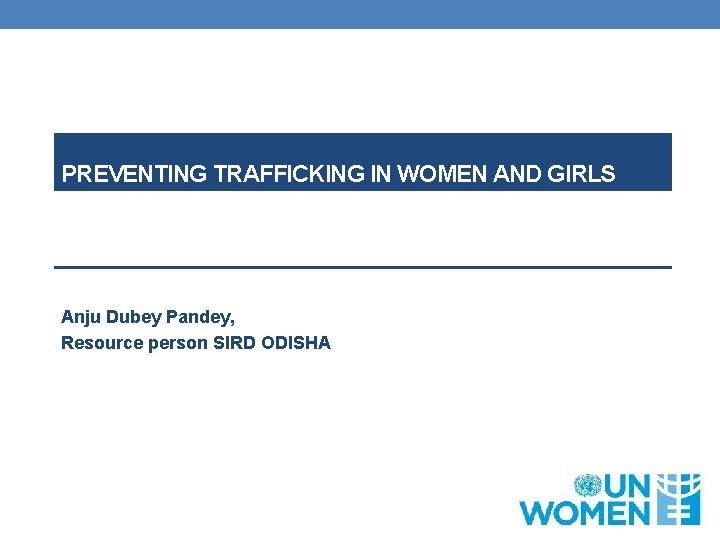 PREVENTING TRAFFICKING IN WOMEN AND GIRLS Anju Dubey Pandey, Resource person SIRD ODISHA 