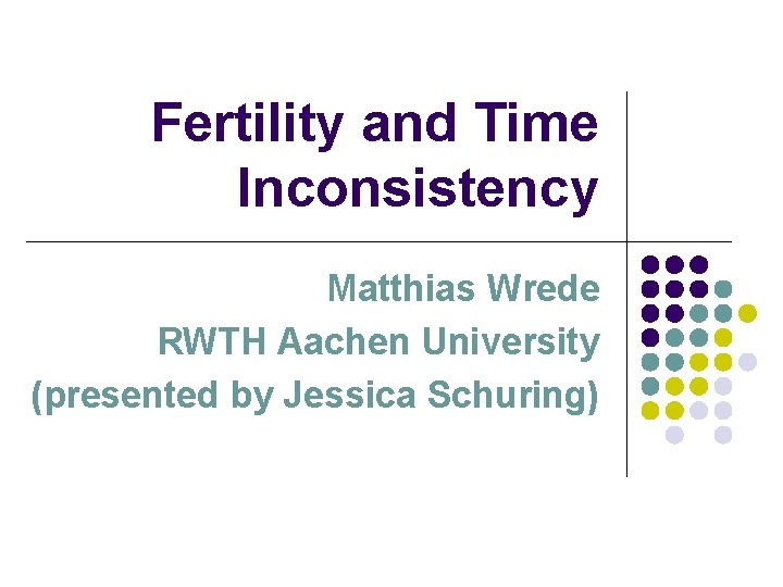 Fertility and Time Inconsistency Matthias Wrede RWTH Aachen University (presented by Jessica Schuring) 