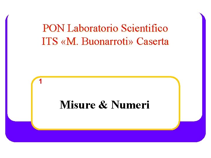 PON Laboratorio Scientifico ITS «M. Buonarroti» Caserta 1 Misure & Numeri 