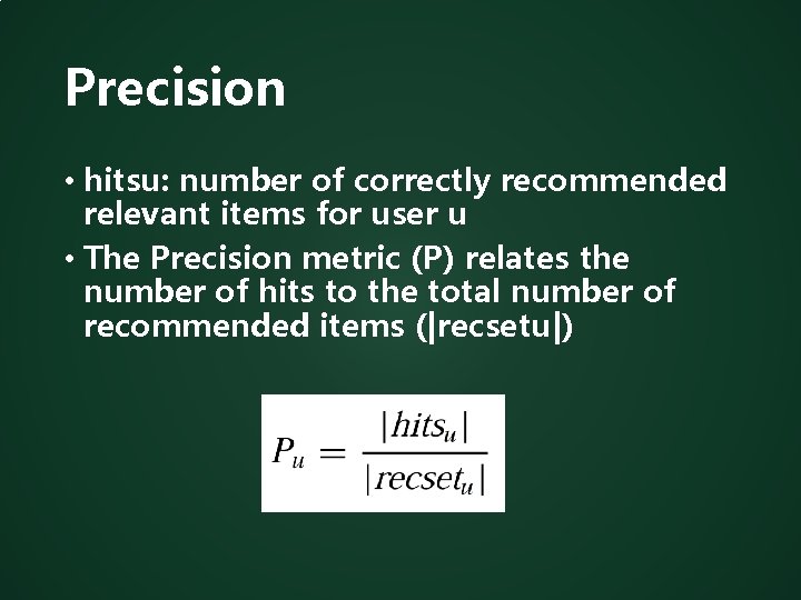 Precision • hitsu: number of correctly recommended relevant items for user u • The