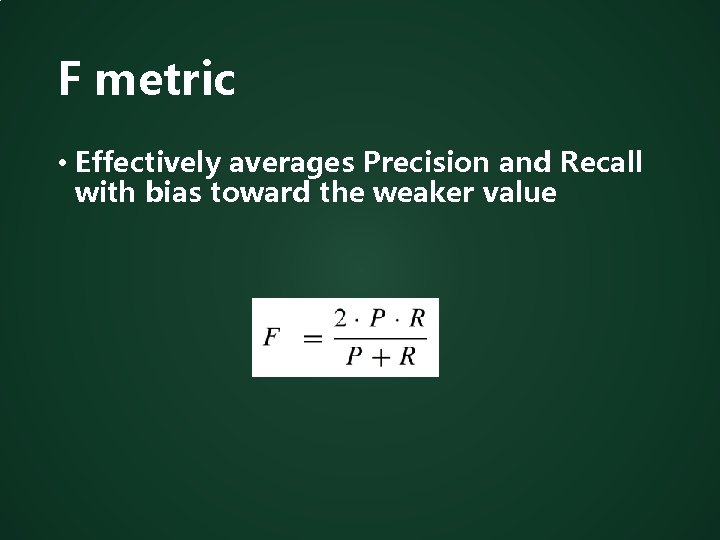 F metric • Effectively averages Precision and Recall with bias toward the weaker value