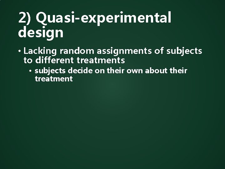 2) Quasi-experimental design • Lacking random assignments of subjects to different treatments • subjects