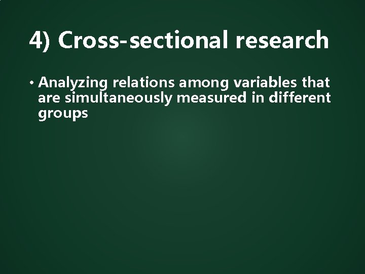 4) Cross-sectional research • Analyzing relations among variables that are simultaneously measured in different