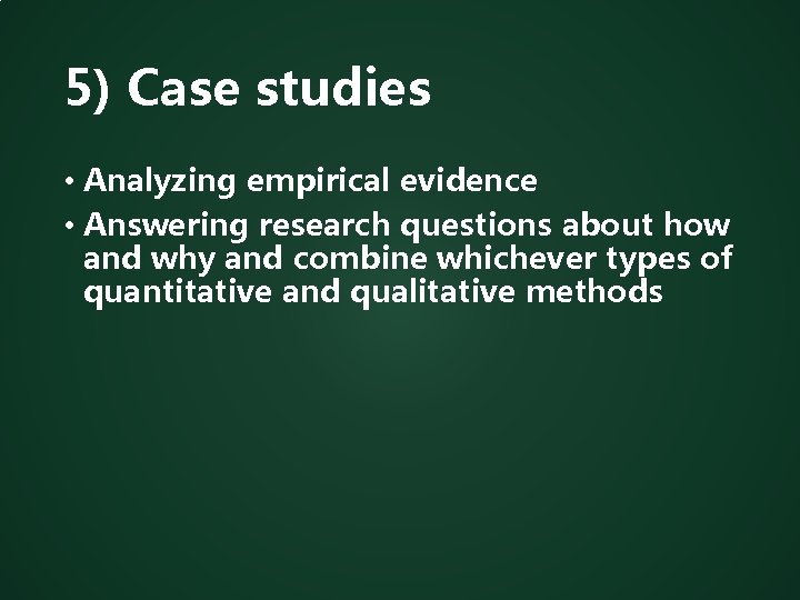 5) Case studies • Analyzing empirical evidence • Answering research questions about how and