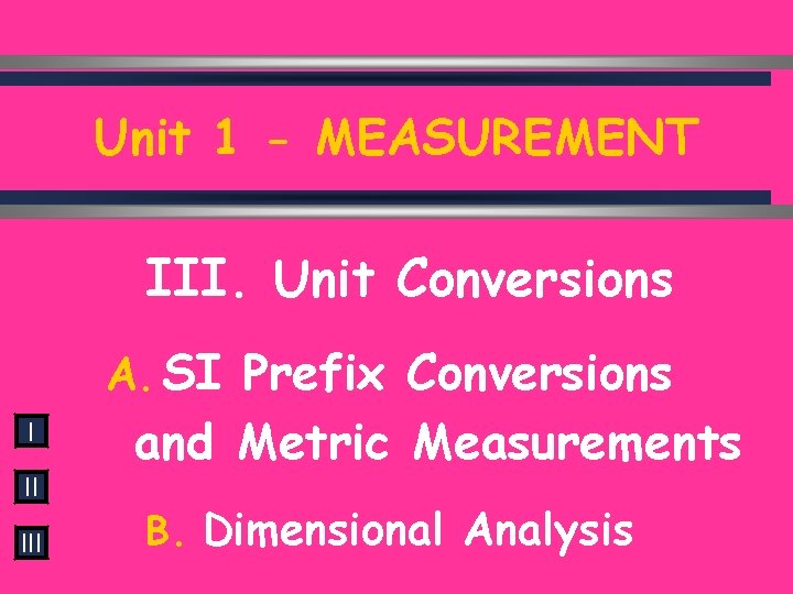 Unit 1 - MEASUREMENT III. Unit Conversions A. SI Prefix Conversions I II III