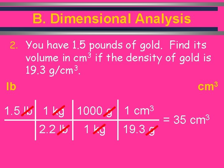 B. Dimensional Analysis 2. You have 1. 5 pounds of gold. Find its volume