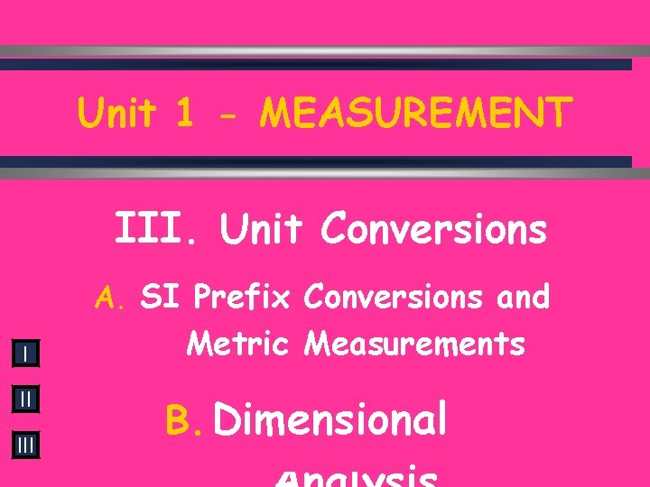 Unit 1 - MEASUREMENT III. Unit Conversions A. SI Prefix Conversions and I II