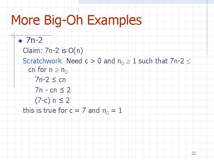 More Big-Oh Examples 7 n-2 Claim: 7 n-2 is O(n) Scratchwork: Need c > More Big-Oh Examples 7 n-2 Claim: 7 n-2 is O(n) Scratchwork: Need c >