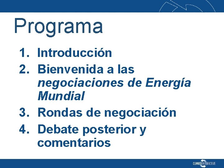 Programa 1. Introducción 2. Bienvenida a las negociaciones de Energía Mundial 3. Rondas de