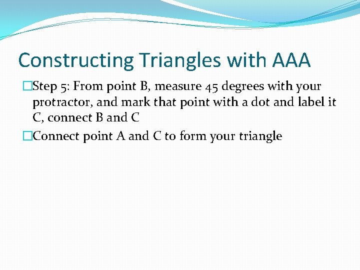 Constructing Triangles with AAA �Step 5: From point B, measure 45 degrees with your