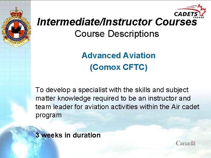 Intermediate/Instructor Courses Course Descriptions Advanced Aviation (Comox CFTC) To develop a specialist with the