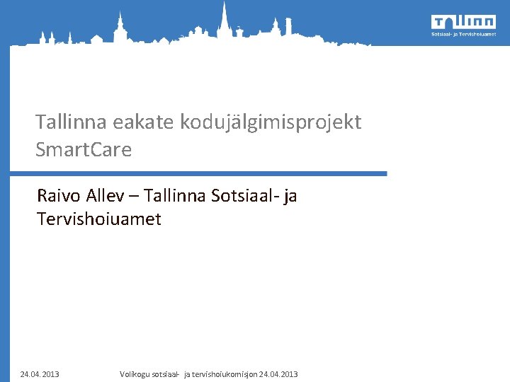 Tallinna eakate kodujälgimisprojekt Smart. Care Raivo Allev – Tallinna Sotsiaal- ja Tervishoiuamet 24. 04.