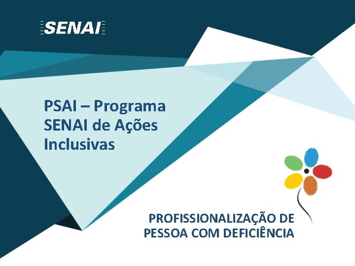 PSAI – Programa SENAI de Ações Inclusivas PROFISSIONALIZAÇÃO DE PESSOA COM DEFICIÊNCIA 