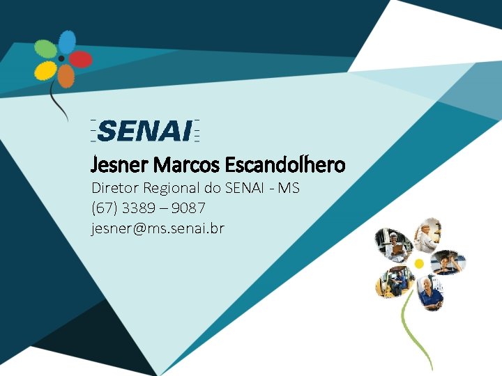 Jesner Marcos Escandolhero Diretor Regional do SENAI - MS (67) 3389 – 9087 jesner@ms.