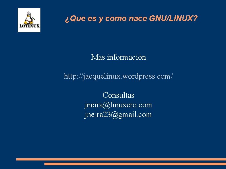 ¿Que es y como nace GNU/LINUX? Mas informaciòn http: //jacquelinux. wordpress. com/ Consultas jneira@linuxero.