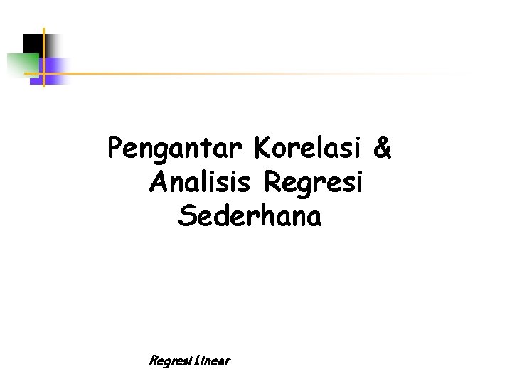 Pengantar Korelasi & Analisis Regresi Sederhana Regresi Linear 