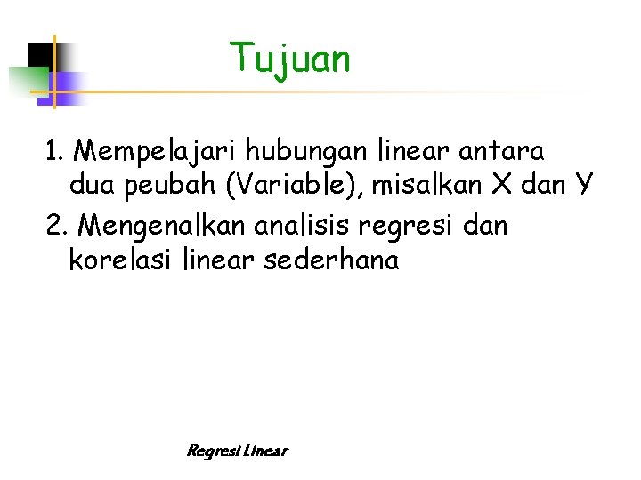 Tujuan 1. Mempelajari hubungan linear antara dua peubah (Variable), misalkan X dan Y 2.