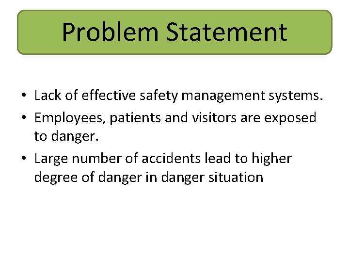 Problem Statement • Lack of effective safety management systems. • Employees, patients and visitors