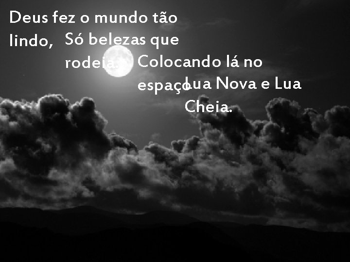 Deus fez o mundo tão lindo, Só belezas que rodeia. Colocando lá no espaço.