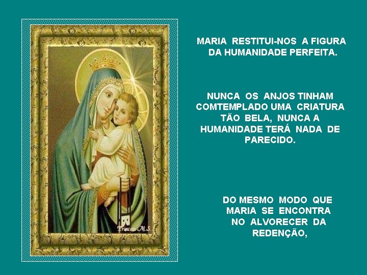 MARIA RESTITUI-NOS A FIGURA DA HUMANIDADE PERFEITA. NUNCA OS ANJOS TINHAM COMTEMPLADO UMA CRIATURA