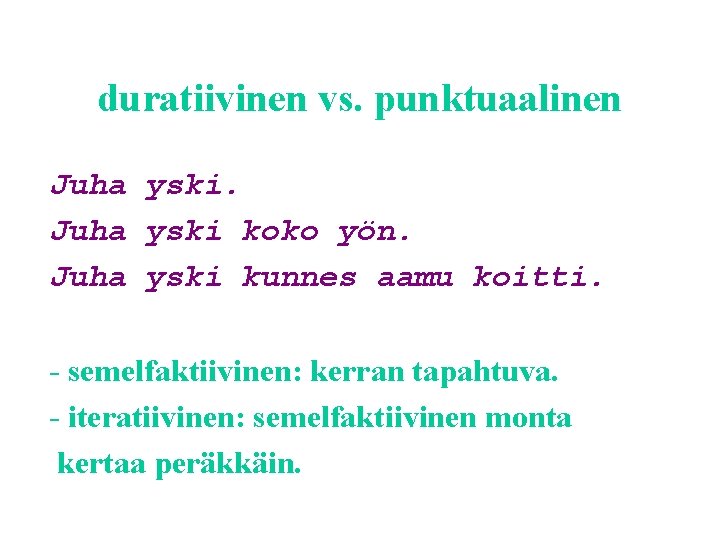 duratiivinen vs. punktuaalinen Juha yski koko yön. Juha yski kunnes aamu koitti. - semelfaktiivinen: