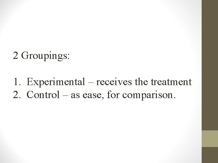 2 Groupings: 1. Experimental – receives the treatment 2. Control – as ease, for