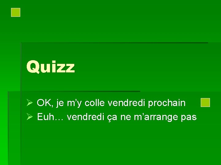 Quizz Ø OK, je m’y colle vendredi prochain Ø Euh… vendredi ça ne m’arrange