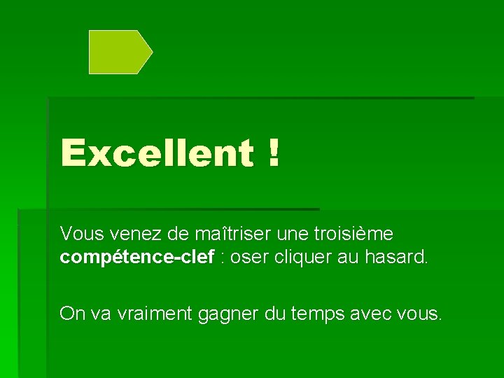 Excellent ! Vous venez de maîtriser une troisième compétence-clef : oser cliquer au hasard.