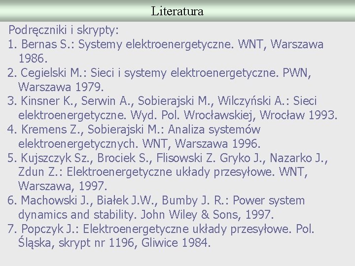 Literatura Podręczniki i skrypty: 1. Bernas S. : Systemy elektroenergetyczne. WNT, Warszawa 1986. 2.