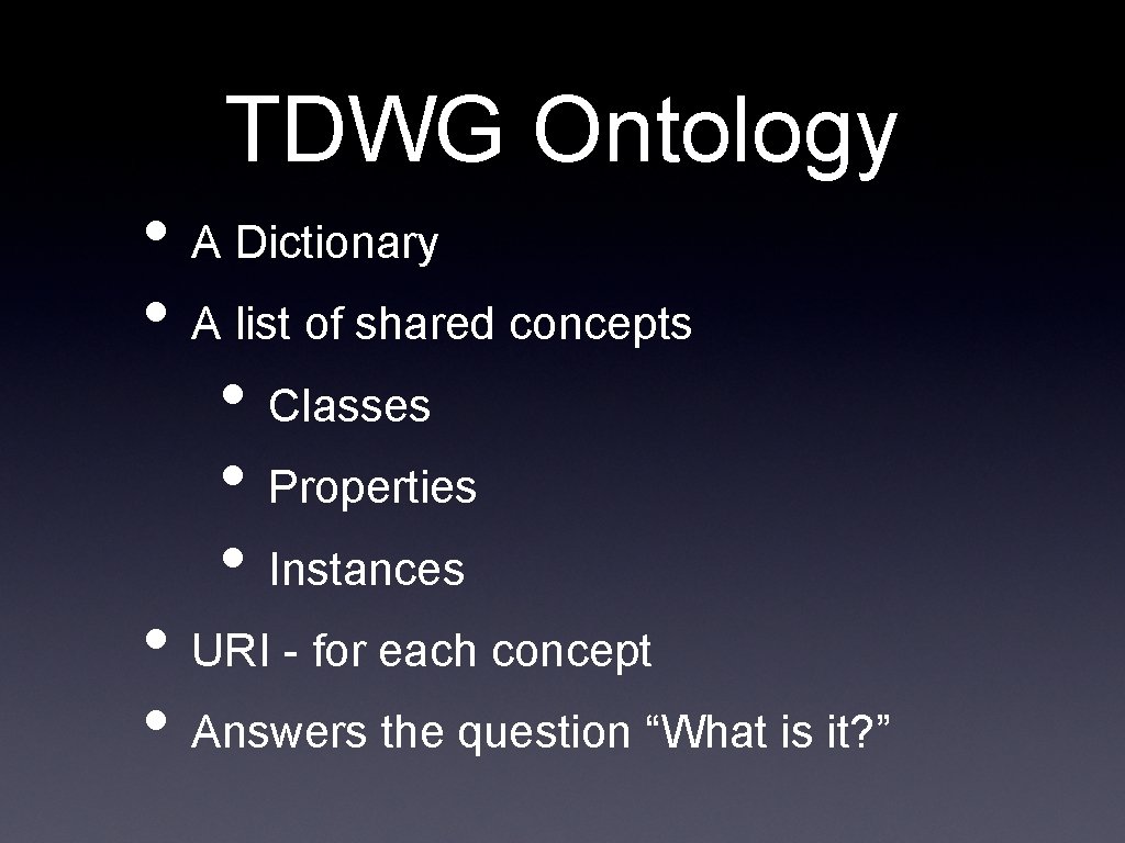 TDWG Ontology • A Dictionary • A list of shared concepts • Classes •