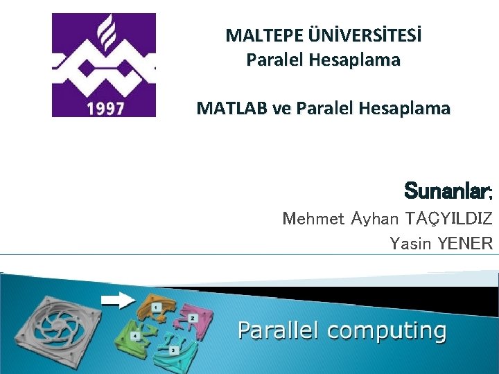 MALTEPE ÜNİVERSİTESİ Paralel Hesaplama MATLAB ve Paralel Hesaplama Sunanlar; Mehmet Ayhan TAÇYILDIZ Yasin YENER