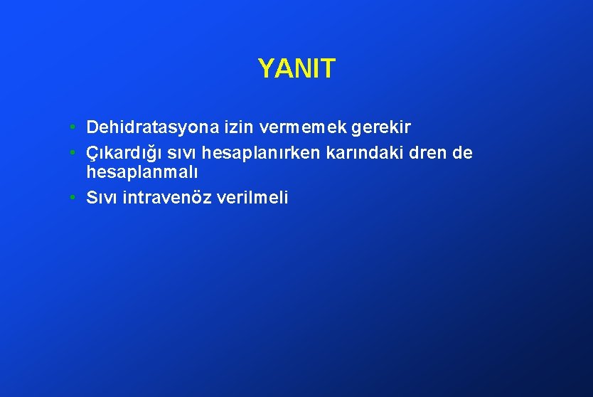 YANIT • Dehidratasyona izin vermemek gerekir • Çıkardığı sıvı hesaplanırken karındaki dren de hesaplanmalı