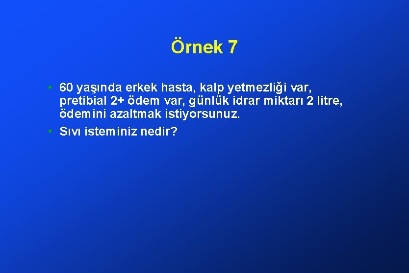 Örnek 7 • 60 yaşında erkek hasta, kalp yetmezliği var, pretibial 2+ ödem var,