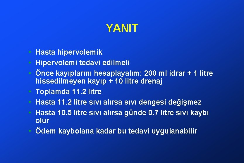 YANIT • Hasta hipervolemik • Hipervolemi tedavi edilmeli • Önce kayıplarını hesaplayalım: 200 ml