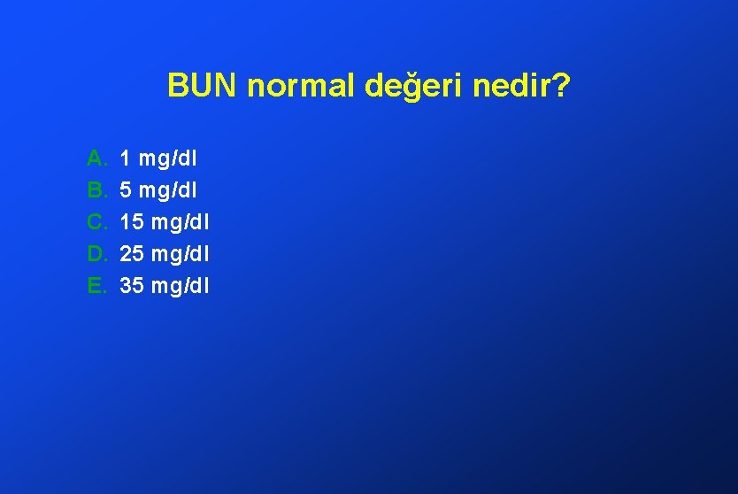 BUN normal değeri nedir? A. B. C. D. E. 1 mg/dl 5 mg/dl 15