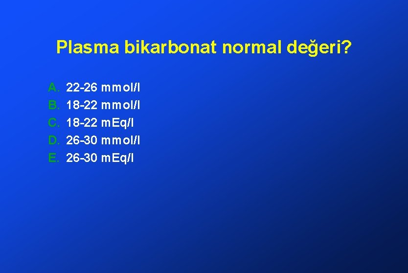 Plasma bikarbonat normal değeri? A. B. C. D. E. 22 -26 mmol/l 18 -22