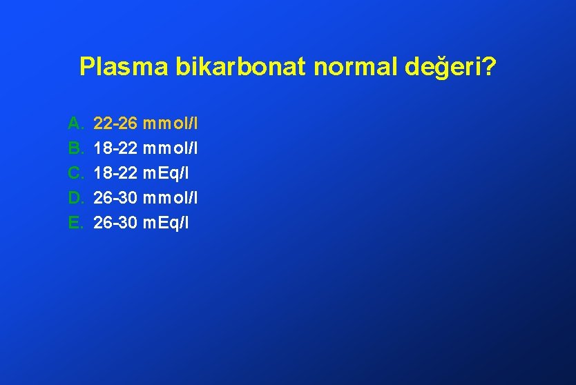 Plasma bikarbonat normal değeri? A. B. C. D. E. 22 -26 mmol/l 18 -22