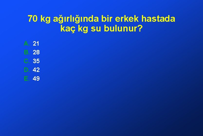 70 kg ağırlığında bir erkek hastada kaç kg su bulunur? A. B. C. D.