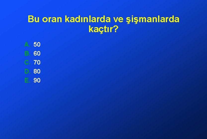 Bu oran kadınlarda ve şişmanlarda kaçtır? A. B. C. D. E. 50 60 70